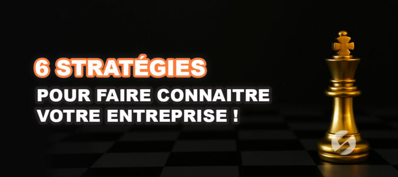 6 stratégies marketing pour faire connaitre votre entreprise