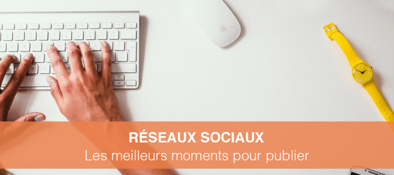 les meilleurs moments pour publier sur les réseaux sociaux