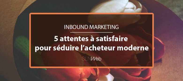 comment générer des leads sur internet - acheteur moderne à séduire