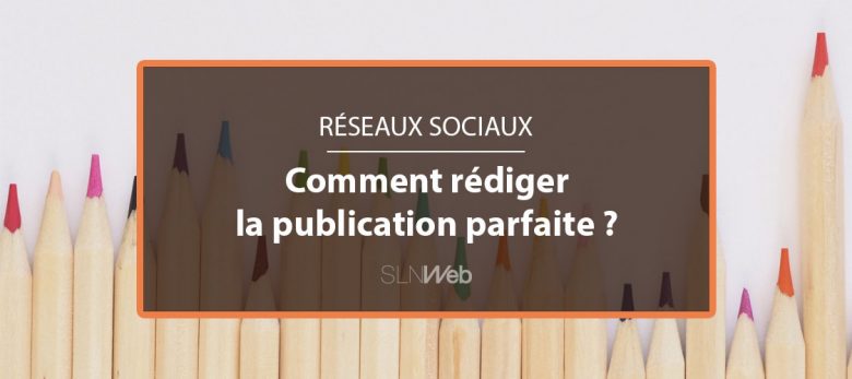 rédiger la publication parfaite sur les réseaux sociaux