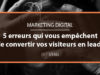 5 raisons pour lesquelles vous ne parvenez pas à convertir vos visiteurs en leads en B2B
