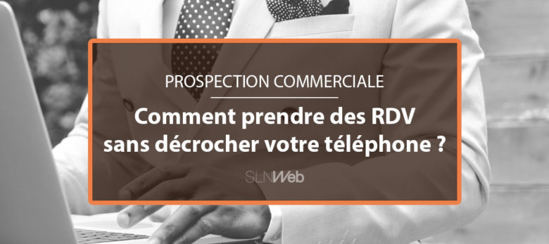 comment prendre des rdv en B2B sans prospection telephonique