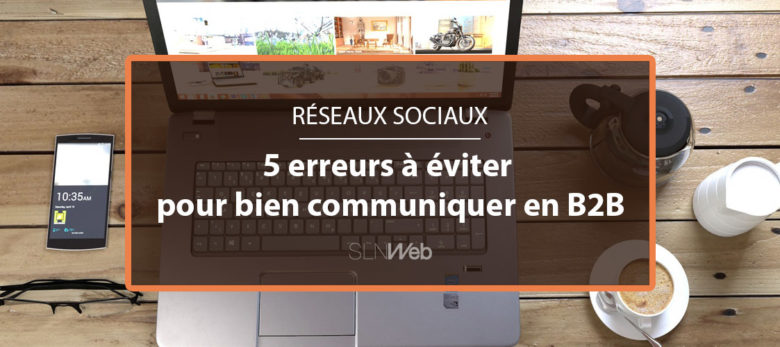 comment bien communiquer sur les réseaux sociaux en B2B - les erreurs a eviter