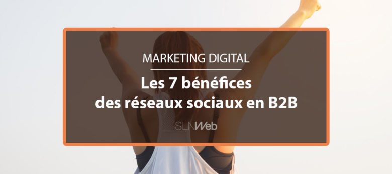 7 raisons de communiquer sur les réseaux sociaux en B2B