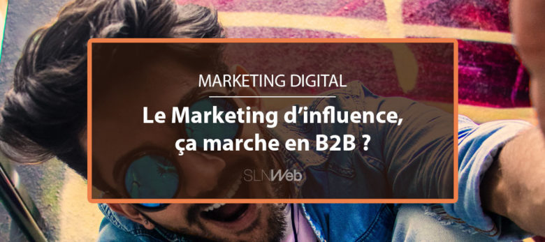 le marketing d'influence en B2B comment faire ?