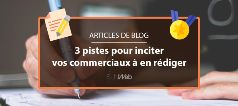 3 pistes pour convaincre vos commerciaux de rédiger un article de blog