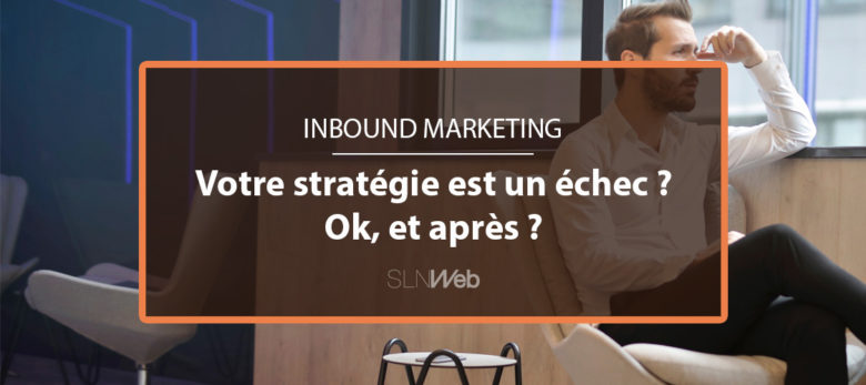 comprendre pourquoi votre stratégie inbound marketing est un échec