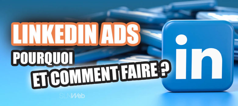 linkedin ads pourquoi et comment faire