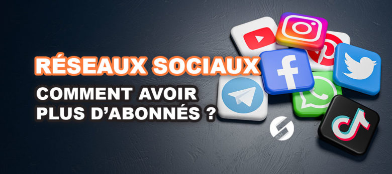 Comment avoir plus d'abonnés sur les réseaux sociaux ?